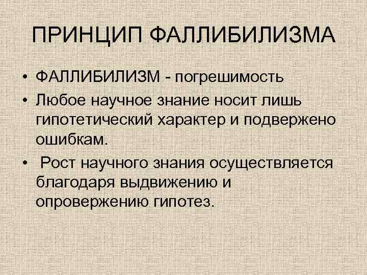 ПРИНЦИП ФАЛЛИБИЛИЗМА • ФАЛЛИБИЛИЗМ - погрешимость • Любое научное знание носит лишь гипотетический характер