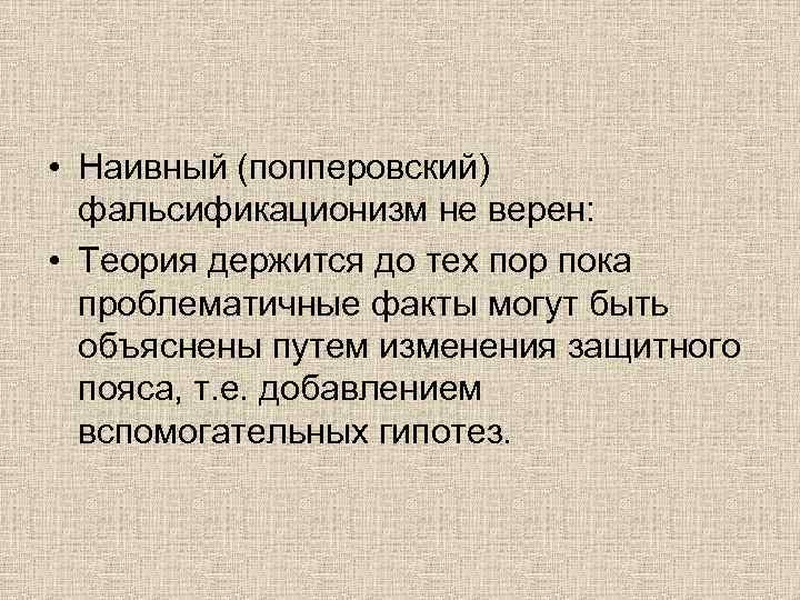  • Наивный (попперовский) фальсификационизм не верен: • Теория держится до тех пор пока