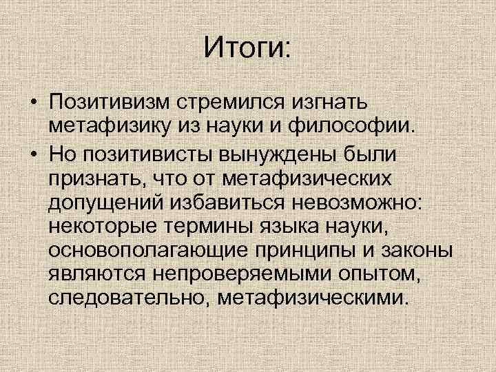 Итоги: • Позитивизм стремился изгнать метафизику из науки и философии. • Но позитивисты вынуждены