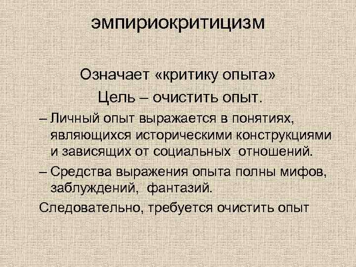 эмпириокритицизм Означает «критику опыта» Цель – очистить опыт. – Личный опыт выражается в понятиях,