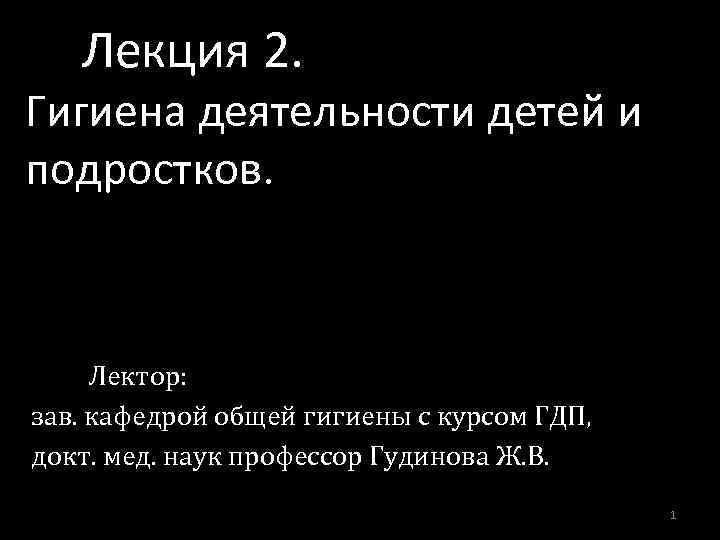 Лекция 2. Гигиена деятельности детей и подростков. Лектор: зав. кафедрой общей гигиены с курсом