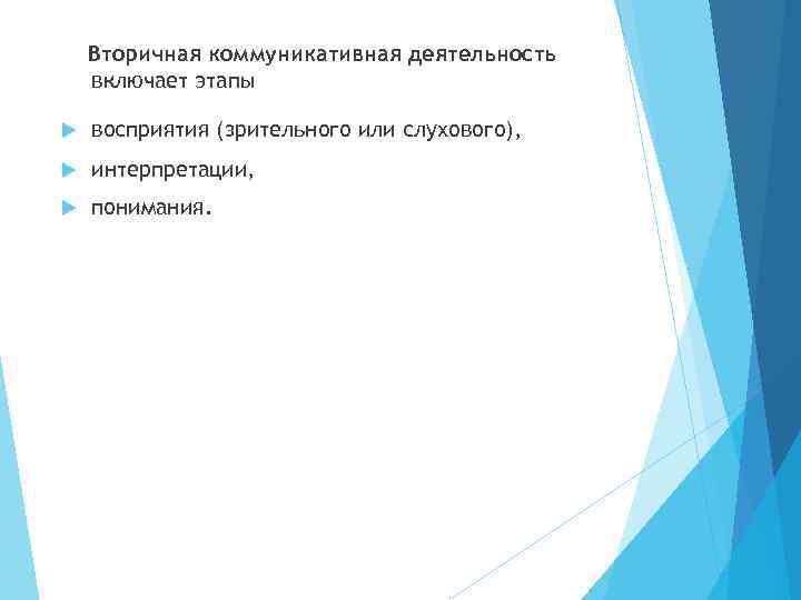 Вторичная коммуникативная деятельность включает этапы восприятия (зрительного или слухового), интерпретации, понимания. 