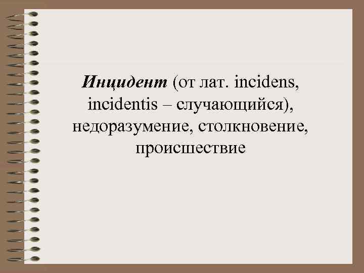 Инцидент (от лат. incidens, incidentis – случающийся), недоразумение, столкновение, происшествие 