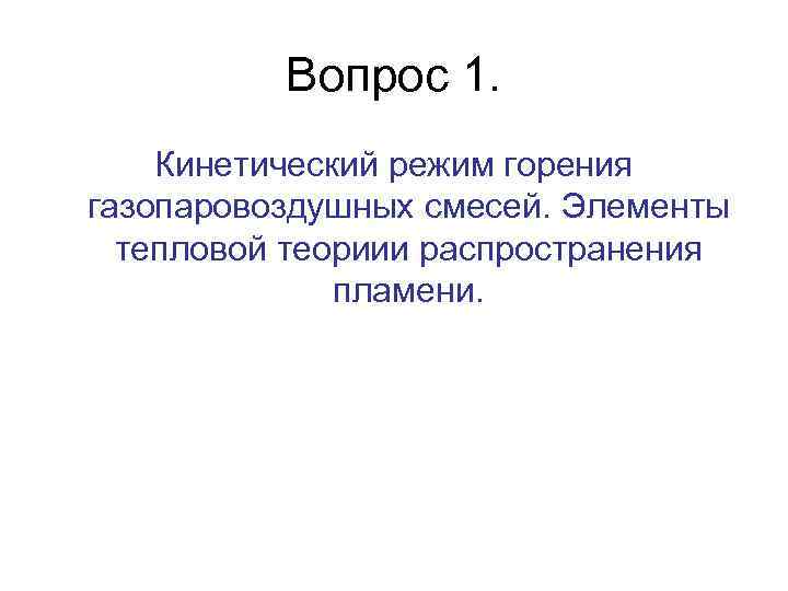 Вопрос 1. Кинетический режим горения газопаровоздушных смесей. Элементы тепловой теориии распространения пламени. 