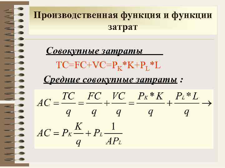 Производственная функция и функции затрат Совокупные затраты TC=FC+VC=PK*K+PL*L Средние совокупные затраты : 