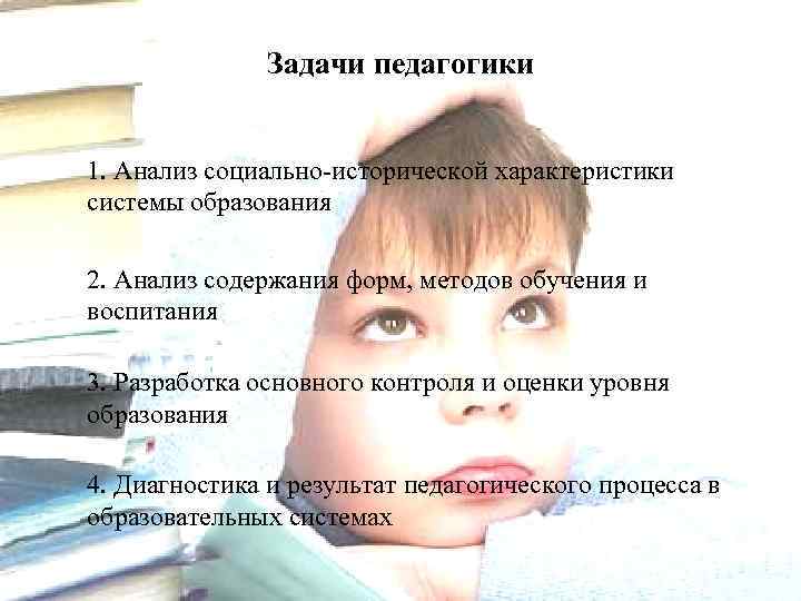 Задачи педагогики 1. Анализ социально-исторической характеристики системы образования 2. Анализ содержания форм, методов обучения