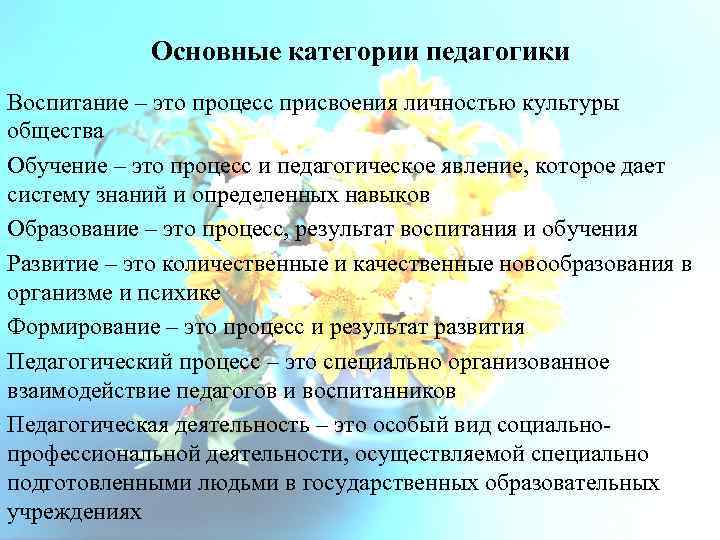 Основные категории педагогики Воспитание – это процесс присвоения личностью культуры общества Обучение – это