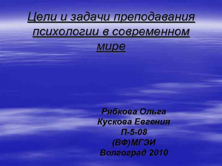 Цели и задачи преподавания психологии в современном мире Рябкова Ольга Кускова Евгения П-5 -08