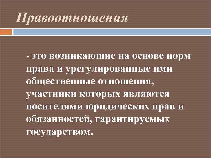 Правоотношения - это возникающие на основе норм права и урегулированные ими общественные отношения, участники