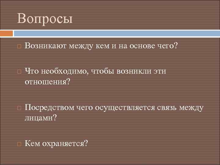 Вопросы Возникают между кем и на основе чего? Что необходимо, чтобы возникли эти отношения?