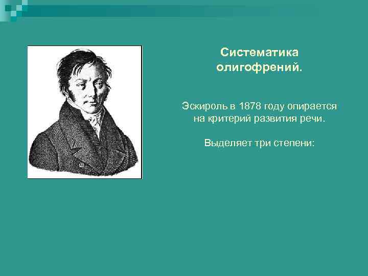Систематика олигофрений. Эскироль в 1878 году опирается на критерий развития речи. Выделяет три степени: