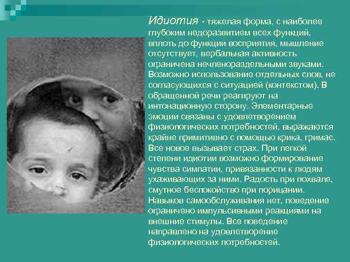 Идиотия - тяжелая форма, с наиболее глубоким недоразвитием всех функций, вплоть до функции восприятия,