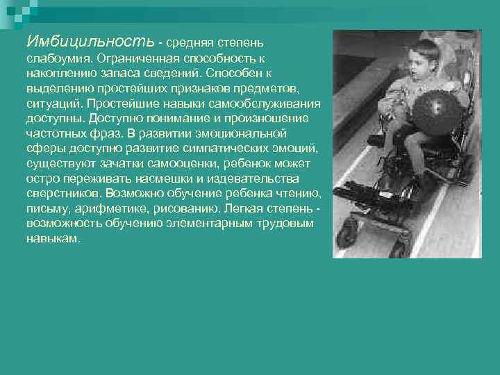 Имбицильность - средняя степень слабоумия. Ограниченная способность к накоплению запаса сведений. Способен к выделению