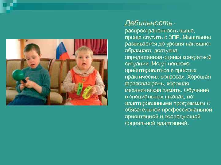 Дебильность - распространенность выше, проще спутать с ЗПР. Мышление развивается до уровня нагляднообразного, доступна