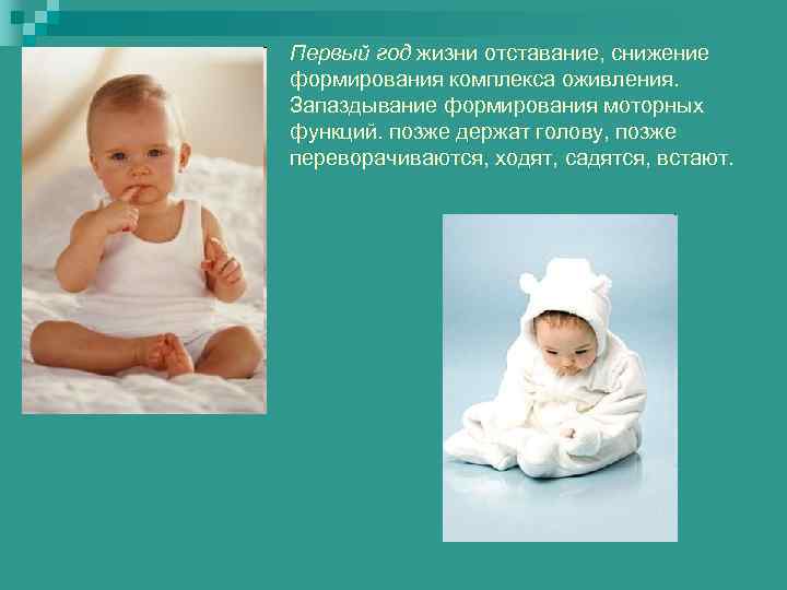 Первый год жизни отставание, снижение формирования комплекса оживления. Запаздывание формирования моторных функций. позже держат