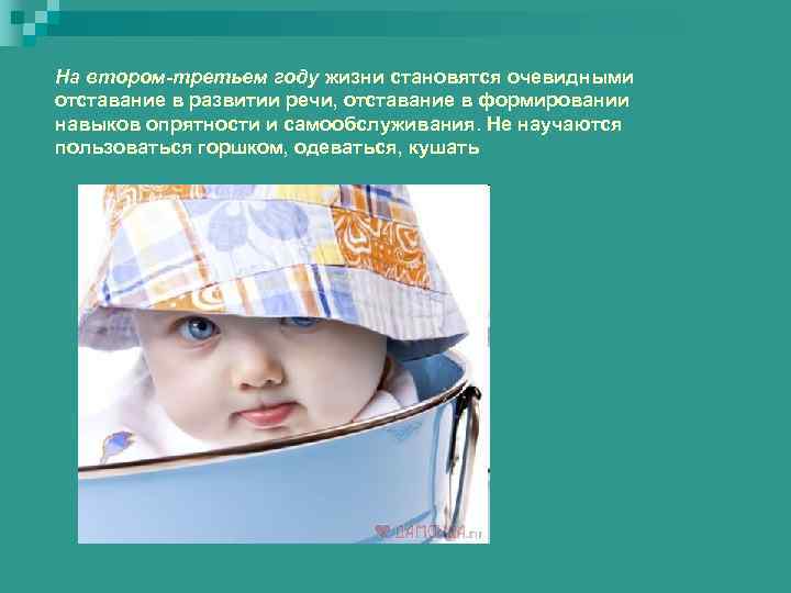 На втором-третьем году жизни становятся очевидными отставание в развитии речи, отставание в формировании навыков