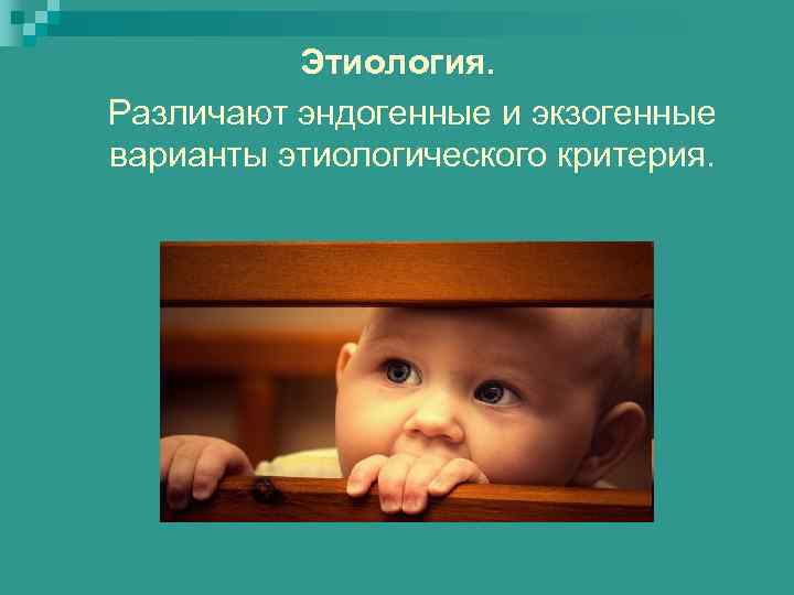 Этиология. Различают эндогенные и экзогенные варианты этиологического критерия. 