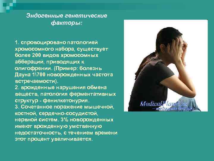 Эндогенные генетические факторы: 1. спровоцировано патологией хромосомного набора, существует более 200 видов хромосомных аббераций,