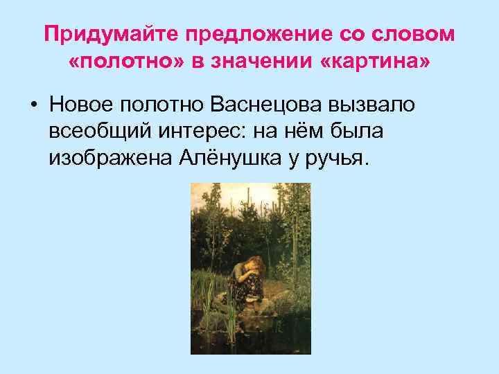 Придумайте предложение со словом «полотно» в значении «картина» • Новое полотно Васнецова вызвало всеобщий
