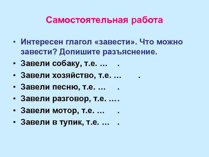 Самостоятельная работа • Интересен глагол «завести» . Что можно завести? Допишите разъяснение. • Завели