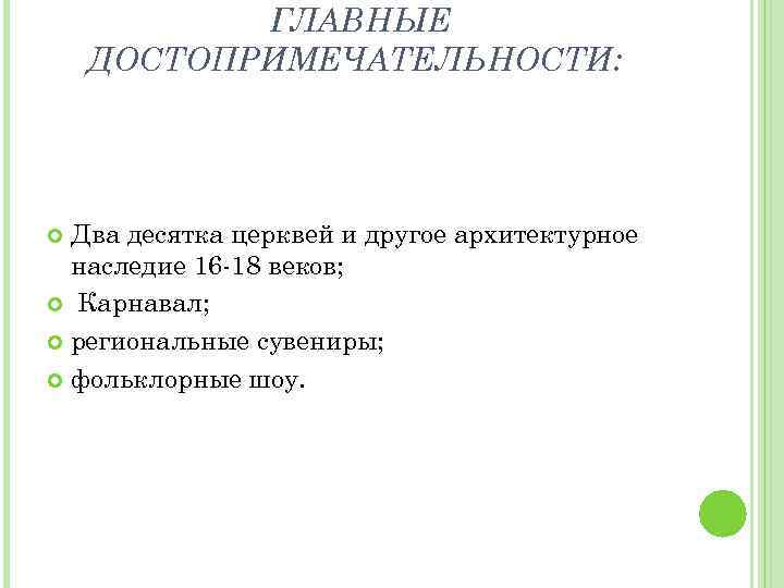 ГЛАВНЫЕ ДОСТОПРИМЕЧАТЕЛЬНОСТИ: Два десятка церквей и другое архитектурное наследие 16 -18 веков; Карнавал; региональные