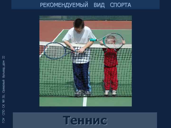 ГОУ СПО СК № 30, Ореховый бульвар, дом 22 РЕКОМЕНДУЕМЫЙ ВИД СПОРТА Теннис 