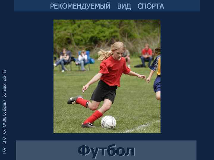 ГОУ СПО СК № 30, Ореховый бульвар, дом 22 РЕКОМЕНДУЕМЫЙ ВИД СПОРТА Футбол 