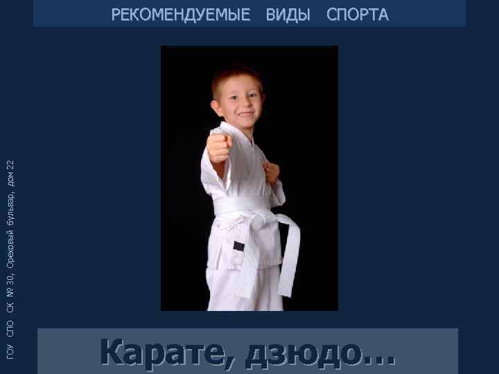 ГОУ СПО СК № 30, Ореховый бульвар, дом 22 РЕКОМЕНДУЕМЫЕ ВИДЫ СПОРТА Карате, дзюдо…