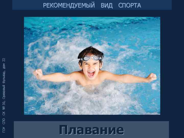 ГОУ СПО СК № 30, Ореховый бульвар, дом 22 РЕКОМЕНДУЕМЫЙ ВИД СПОРТА Плавание 