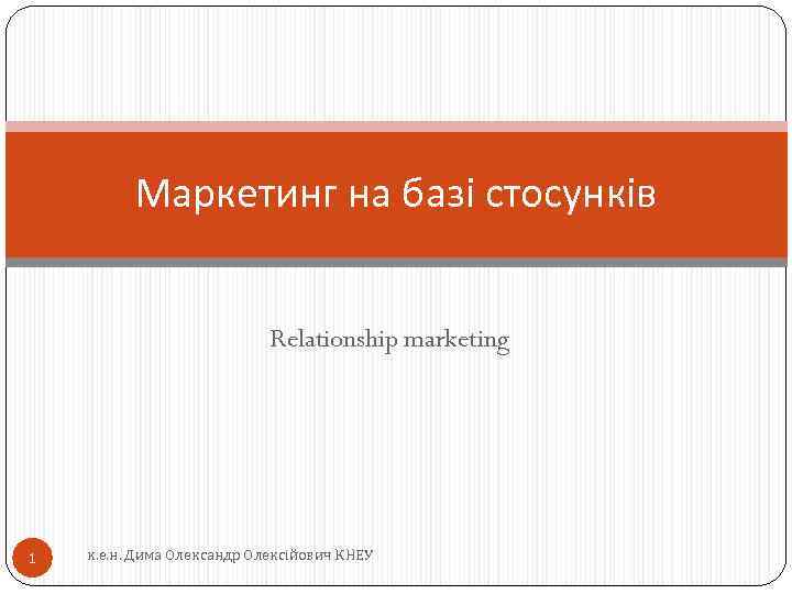 Маркетинг на базі стосунків Relationship marketing 1 к. е. н. Дима Олександр Олексійович КНЕУ