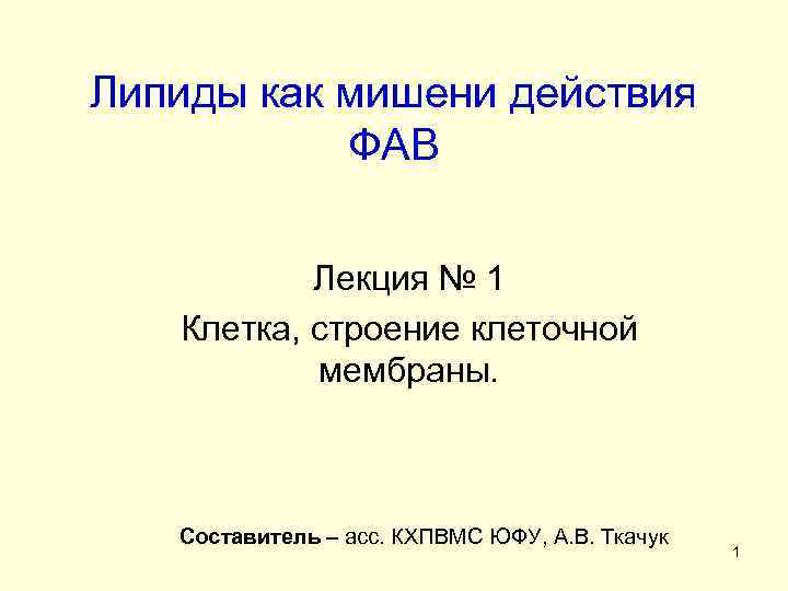 Липиды как мишени действия ФАВ Лекция № 1 Клетка, строение клеточной мембраны. Составитель –