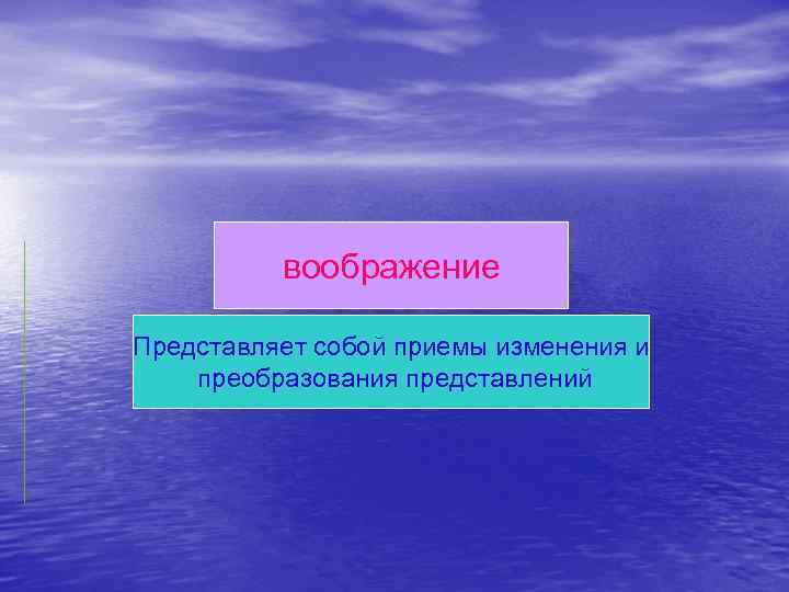воображение Представляет собой приемы изменения и преобразования представлений 