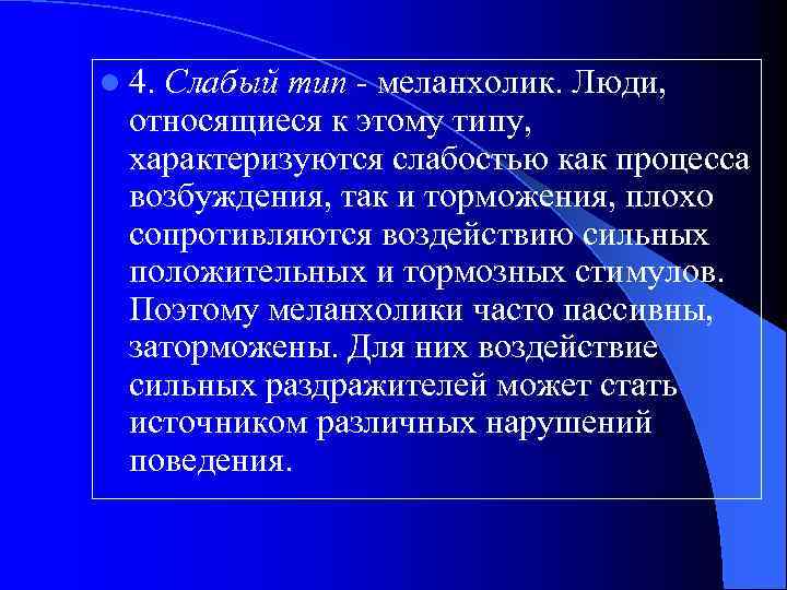 l 4. Слабый тип - меланхолик. Люди, относящиеся к этому типу, характеризуются слабостью как