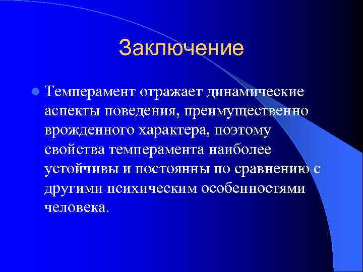 Заключение l Темперамент отражает динамические аспекты поведения, преимущественно врожденного характера, поэтому свойства темперамента наиболее