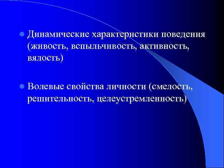 l Динамические характеристики поведения (живость, вспыльчивость, активность, вялость) l Волевые свойства личности (смелость, решительность,