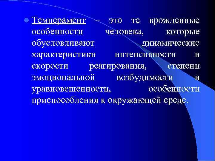 l Темперамент – это те врожденные особенности человека, которые обусловливают динамические характеристики интенсивности и