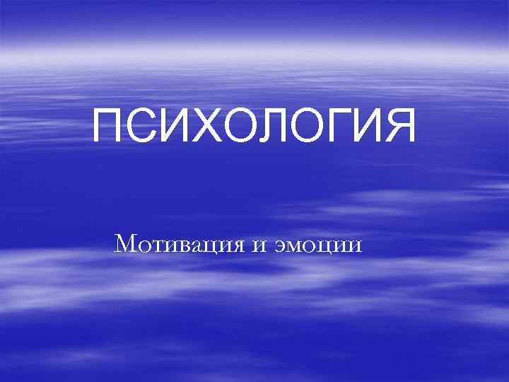 ПСИХОЛОГИЯ Мотивация и эмоции 