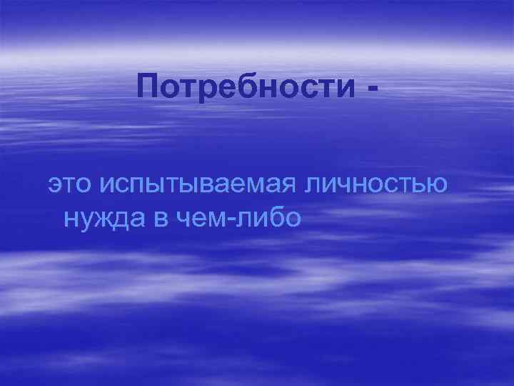 Потребности это испытываемая личностью нужда в чем-либо 
