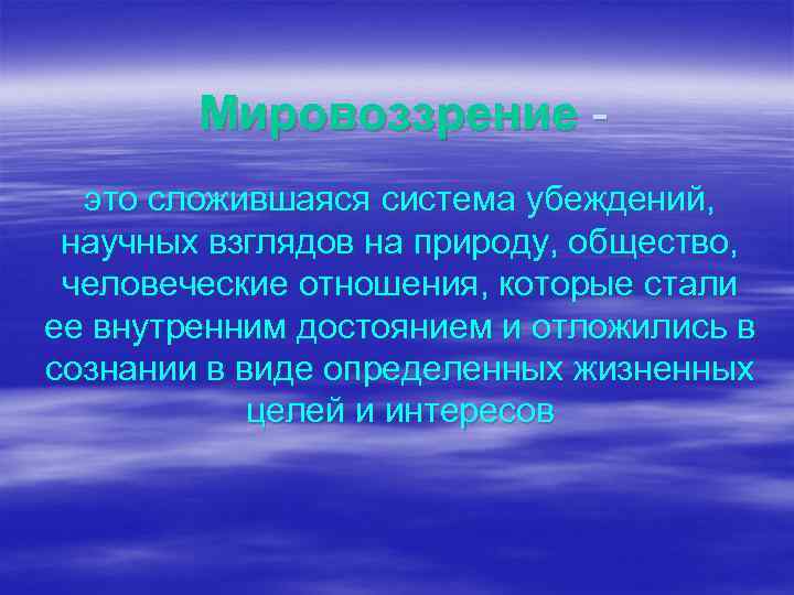 Мировоззрение это сложившаяся система убеждений, научных взглядов на природу, общество, человеческие отношения, которые стали