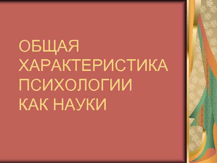 ОБЩАЯ ХАРАКТЕРИСТИКА ПСИХОЛОГИИ КАК НАУКИ 