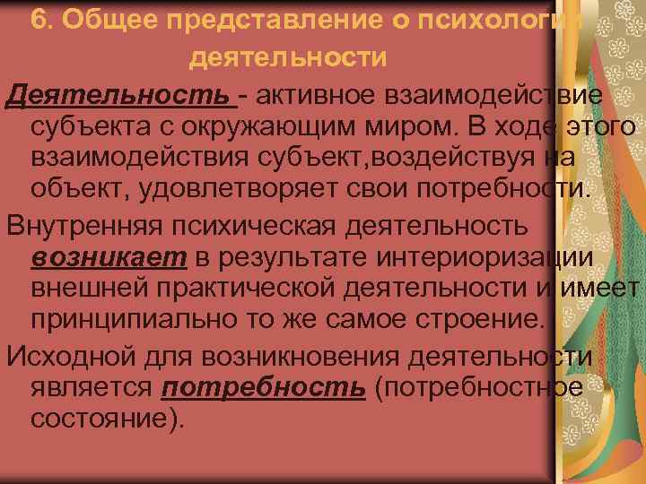 6. Общее представление о психологии деятельности Деятельность - активное взаимодействие субъекта с окружающим миром.