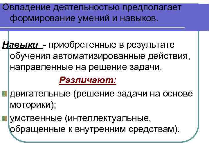 Овладение деятельностью предполагает формирование умений и навыков. Навыки - приобретенные в результате обучения автоматизированные