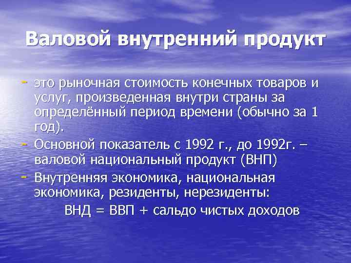 Валовой внутренний продукт - это рыночная стоимость конечных товаров и - услуг, произведенная внутри