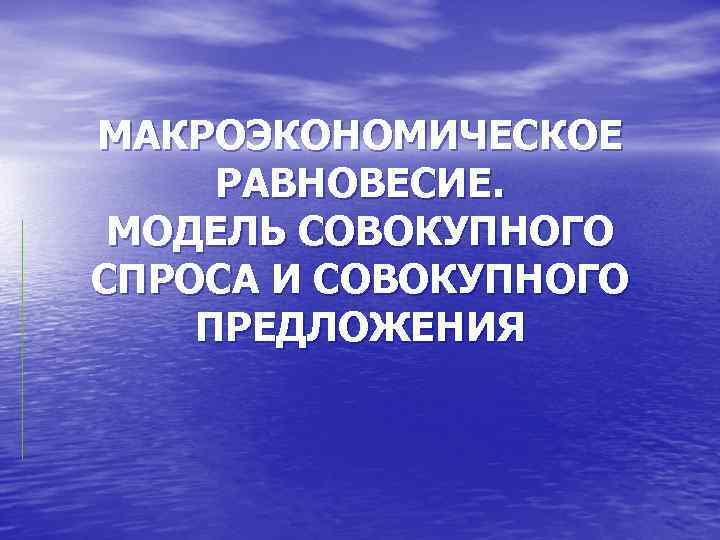 МАКРОЭКОНОМИЧЕСКОЕ РАВНОВЕСИЕ. МОДЕЛЬ СОВОКУПНОГО СПРОСА И СОВОКУПНОГО ПРЕДЛОЖЕНИЯ 