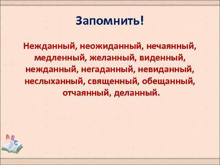 Запомнить! Нежданный, неожиданный, нечаянный, медленный, желанный, виденный, нежданный, негаданный, невиданный, неслыханный, священный, обещанный, отчаянный,