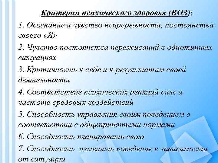 Критерии психического здоровья (ВОЗ): 1. Осознание и чувство непрерывности, постоянства своего «Я» 2. Чувство
