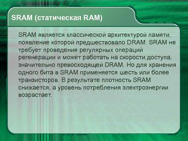 SRAM (статическая RAM) SRAM является классической архитектурой памяти, появление которой предшествовало DRAM. SRAM не