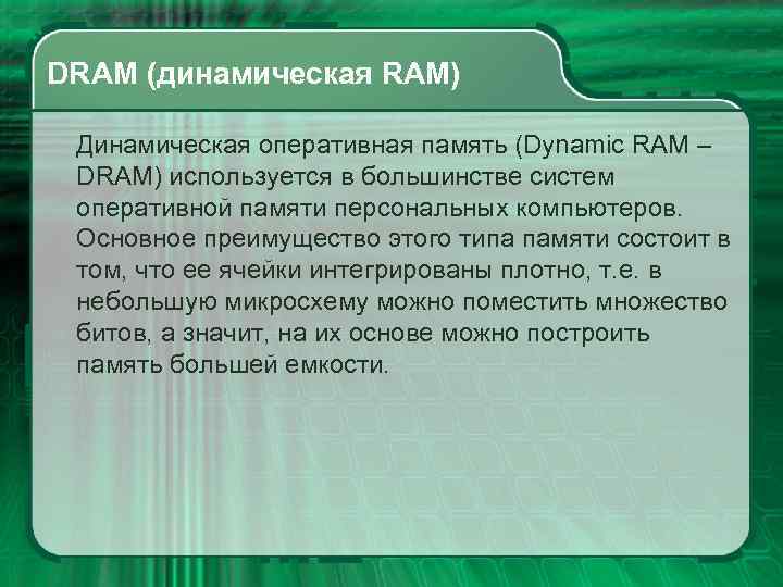 DRAM (динамическая RAM) Динамическая оперативная память (Dynamic RAM – DRAM) используется в большинстве систем