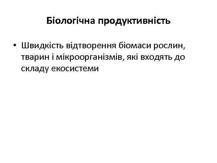 Біологічна продуктивність • Швидкість відтворення біомаси рослин, тварин і мікроорганізмів, які входять до складу