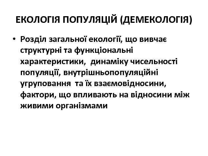 ЕКОЛОГІЯ ПОПУЛЯЦІЙ (ДЕМЕКОЛОГІЯ) • Розділ загальної екології, що вивчає структурні та функціональні характеристики, динаміку